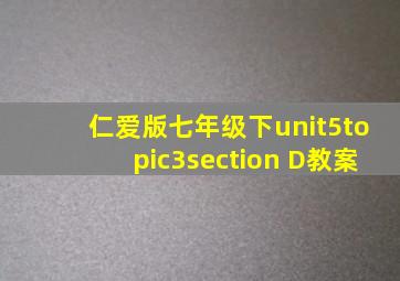 仁爱版七年级下unit5topic3section D教案